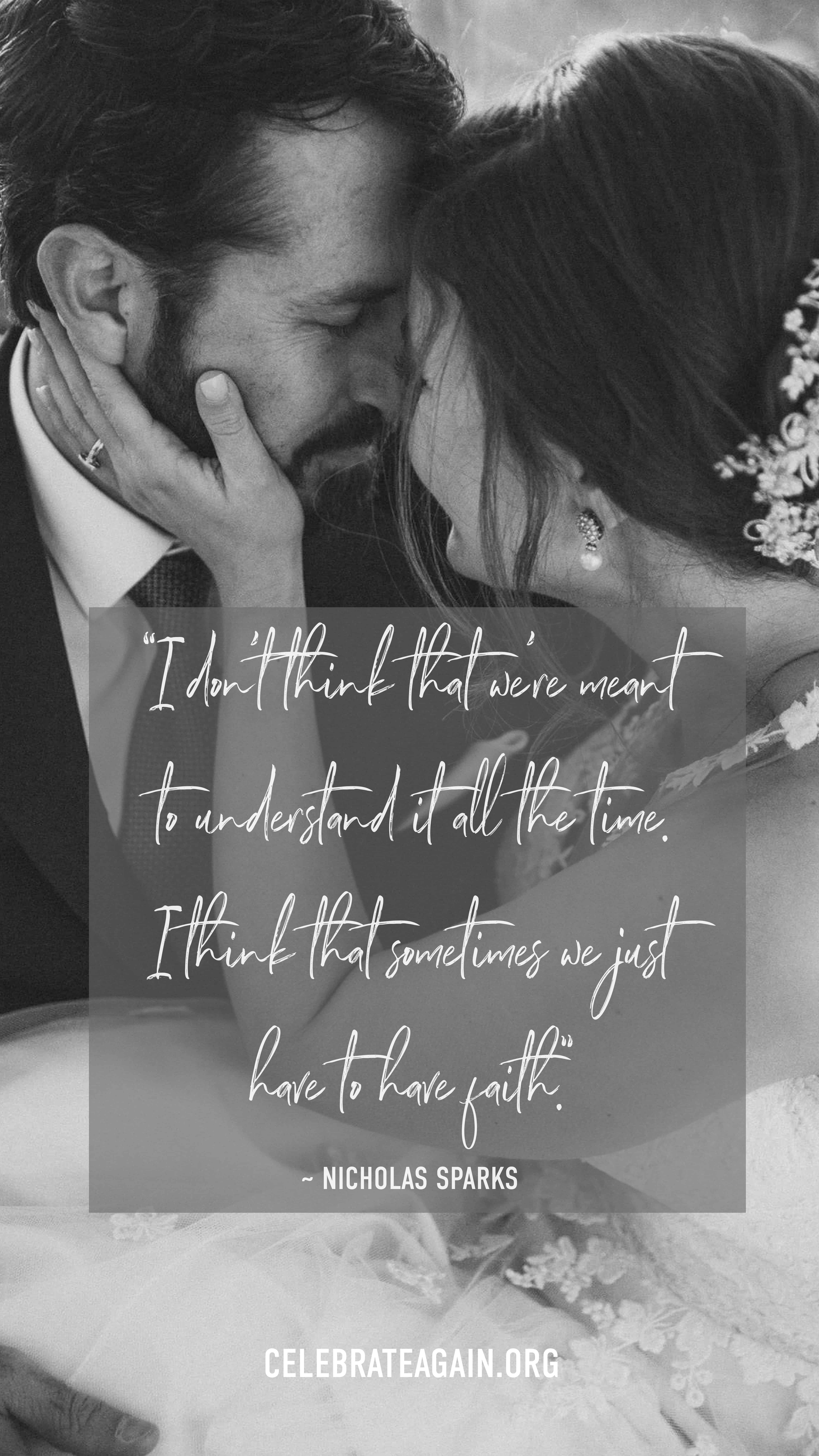 endless love quote “I don't think that we're meant to understand it all the time. I think that sometimes we just have to have faith.” ― Nicholas Sparks, A Walk to Remember image of bride holding grooms face cuddling their heads together image by celebrateagain