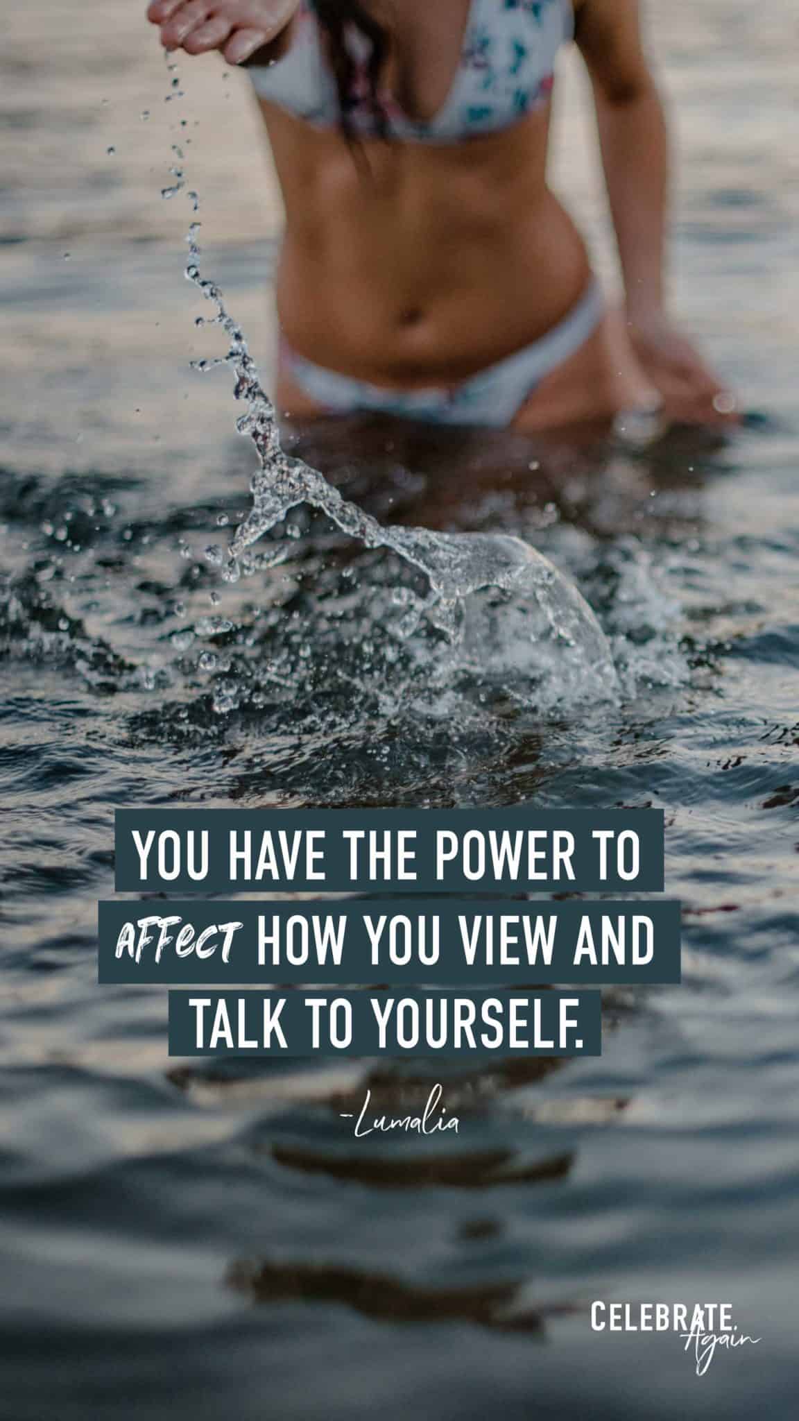 “You have the power to affect how you view and talk to yourself.” - Lumalia text over a female pouring water in a river