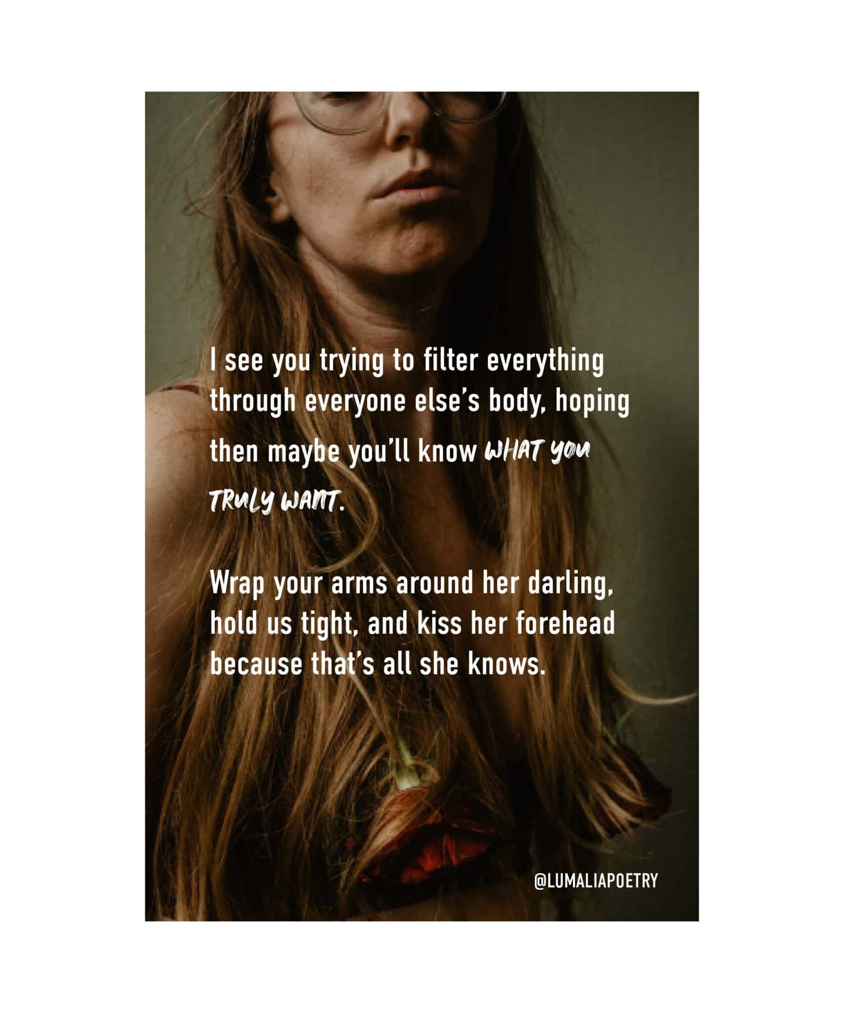 "I see you trying to filter everything through everyone else’s body, hoping then maybe you’ll know what you truly want. Wrap your arms around her darling, hold us tight, and kiss her forehead because that’s all she knows. " part of letter from Lumalia's idea on how to stop the inner critic