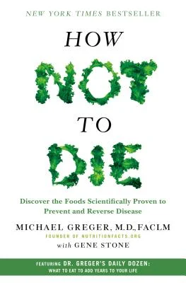 How Not to Die: Discover the Foods Scientifically Proven to Prevent and Reverse Disease" by Michael Greger, M.D., with Gene Stone
