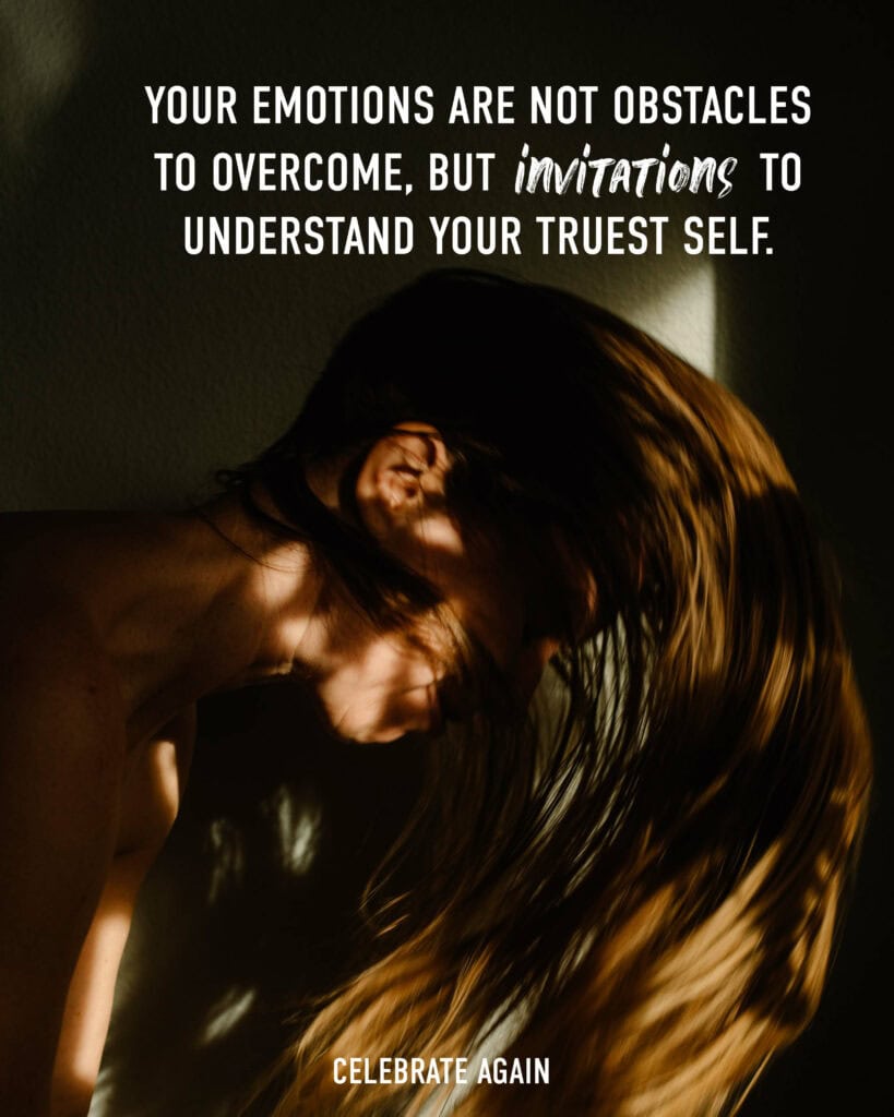 Your emotions are not obstacles to overcome, but invitations to understand your truest self.