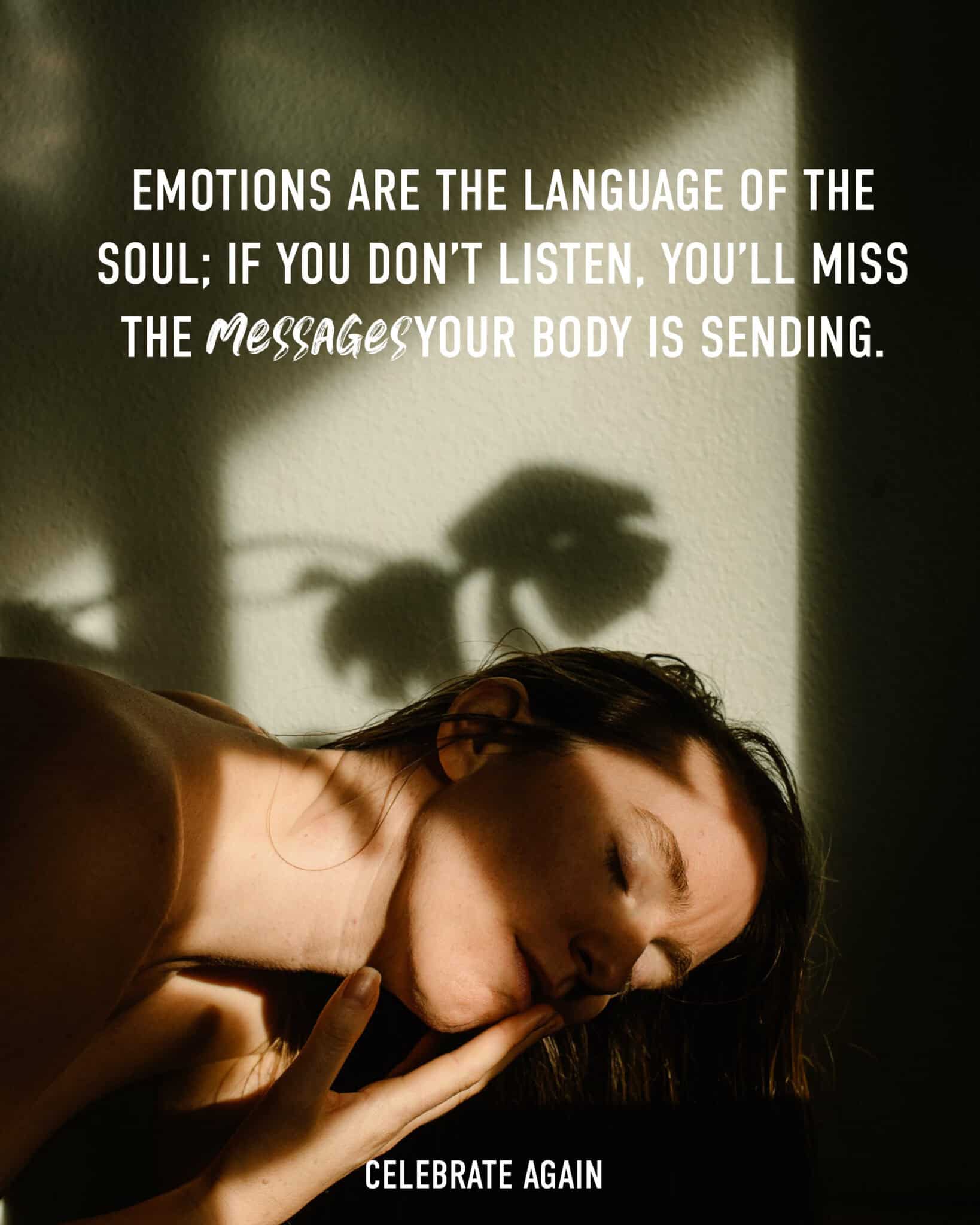 Emotions are the language of the soul; if you don’t listen, you’ll miss the messagesyour body is sending.