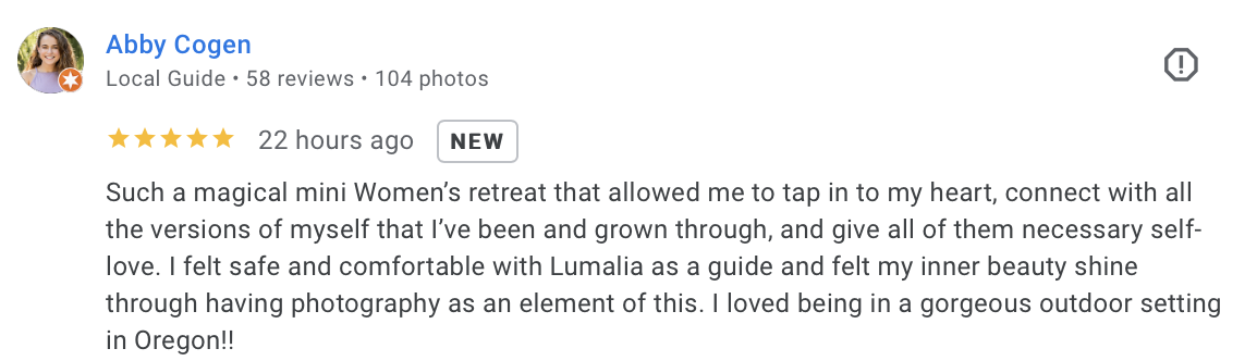 Abby review of women's retreats "Such a magical mini Women’s retreat that allowed me to tap in to my heart, connect with all the versions of myself that I’ve been and grown through, and give all of them necessary self-love. I felt safe and comfortable with Lumalia as a guide and felt my inner beauty shine through having photography as an element of this. I loved being in a gorgeous outdoor setting in Oregon!!"