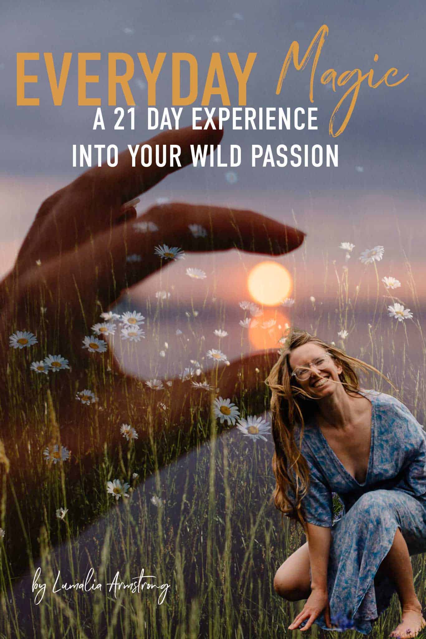 "everyday magic a 21 day experience into your wild passion by lumalia armstrong" with a photo of a hand on the sunset with daisy over top and Lumalia cut out in a blue dress madly in love with her life